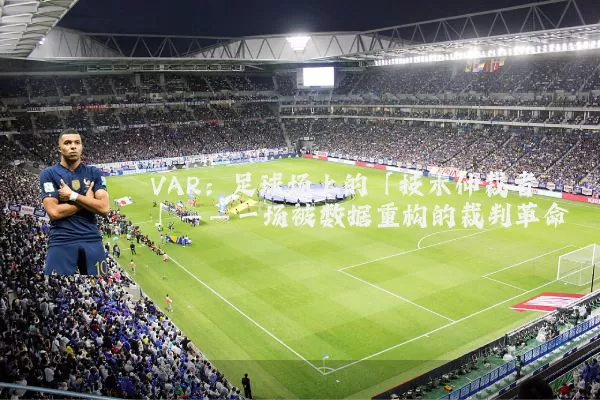 VAR：足球场上的「技术仲裁者」——一场被数据重构的裁判革命