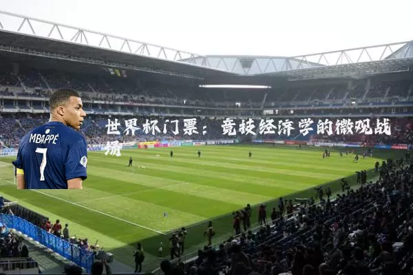 世界杯门票：竞技经济学的微观战场