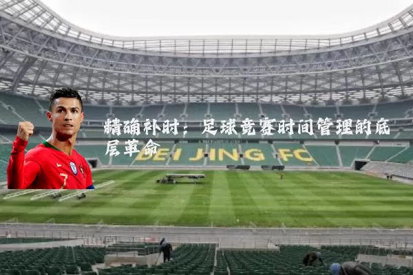 精确补时：足球竞赛时间管理的底层革命