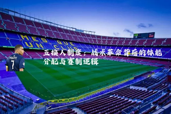 五换人制度：战术革命背后的体能分配与赛制逻辑