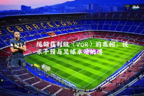 视频裁判组（VOR）的真相：技术干预与足球本质的博弈