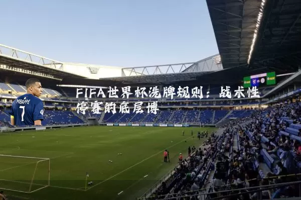 FIFA世界杯洗牌规则:战术性停赛的底层博弈
