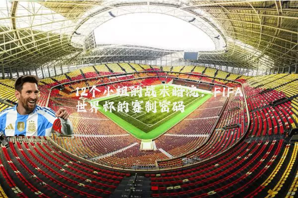 12个小组的战术暗流：FIFA世界杯的赛制密码