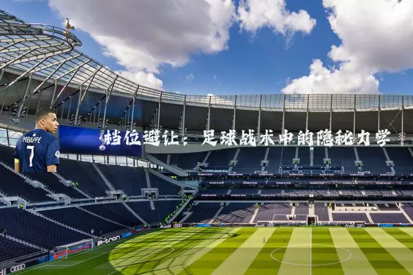 档位避让:足球战术中的隐秘力学