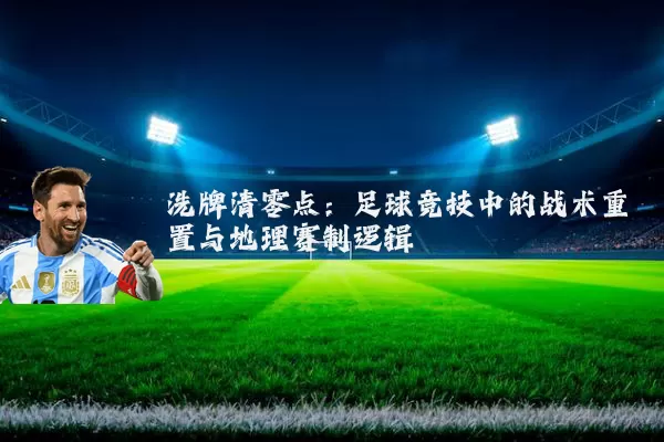 洗牌清零点:足球竞技中的战术重置与地理赛制逻辑