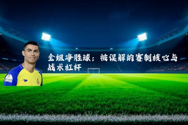 全组净胜球:被误解的赛制核心与战术杠杆