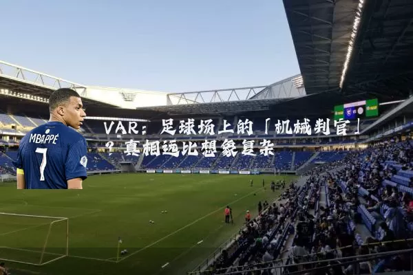 VAR：足球场上的「机械判官」？真相远比想象复杂