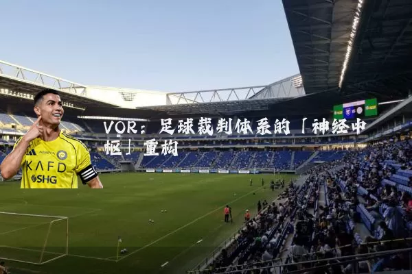 VOR：足球裁判体系的「神经中枢」重构