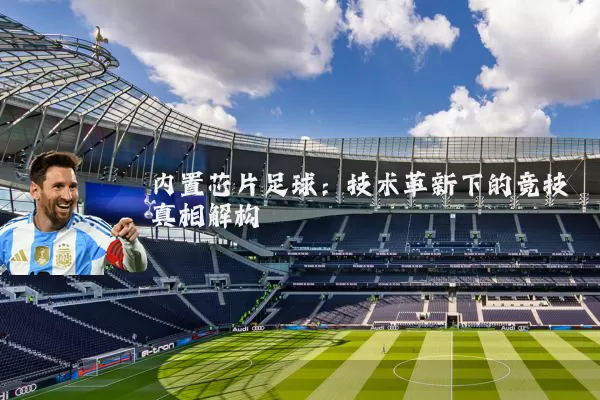 内置芯片足球:技术革新下的竞技真相解构