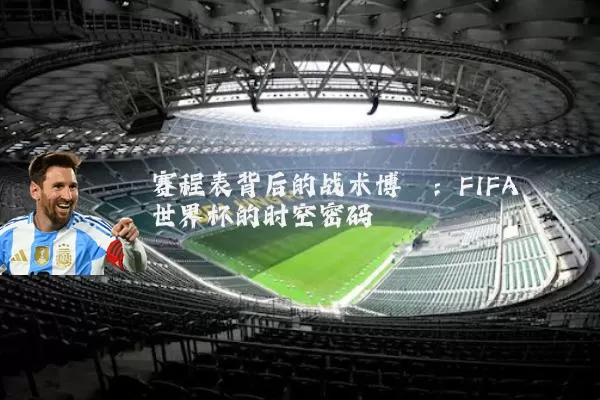 赛程表背后的战术博弈：FIFA世界杯的时空密码
