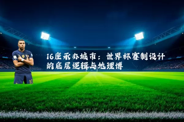 16座承办城市：世界杯赛制设计的底层逻辑与地理博弈