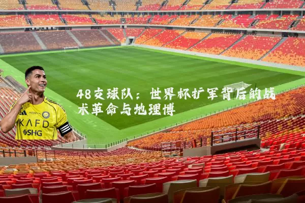 48支球队：世界杯扩军背后的战术革命与地理博弈