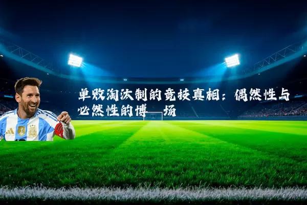 单败淘汰制的竞技真相：偶然性与必然性的博弈场