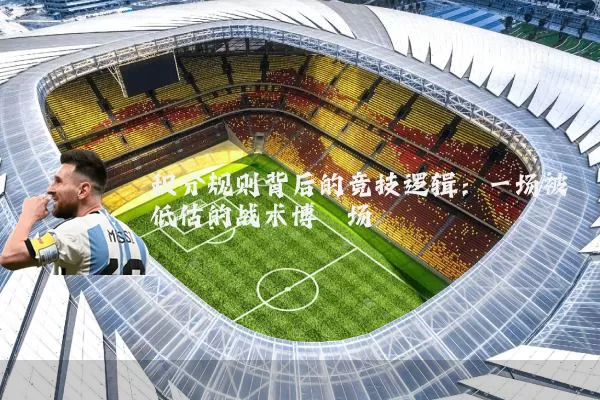 积分规则背后的竞技逻辑：一场被低估的战术博弈场