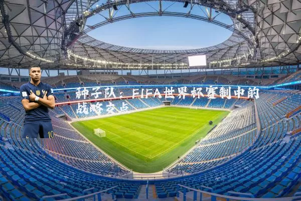 种子队：FIFA世界杯赛制中的战略支点