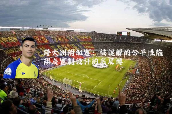 跨大洲附加赛:被误解的公平性陷阱与赛制设计的底层博弈